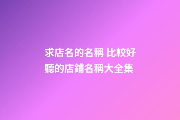 求店名的名稱 比較好聽的店鋪名稱大全集-第1張-店鋪起名-玄機(jī)派